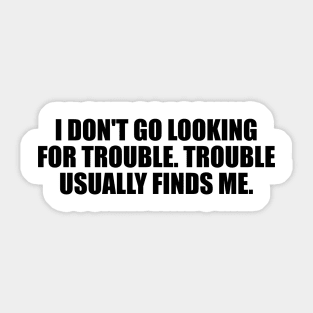 I don't go looking for trouble. Trouble usually finds me Sticker